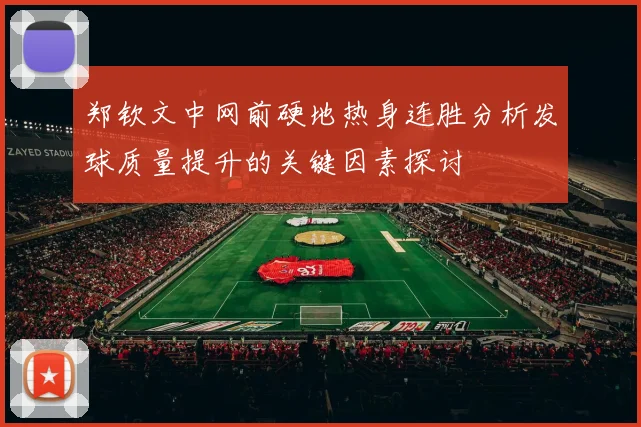 郑钦文中网前硬地热身连胜分析发球质量提升的关键因素探讨