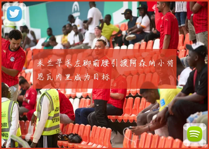米兰寻求左脚前腰引援阿森纳小将恩瓦内里成为目标