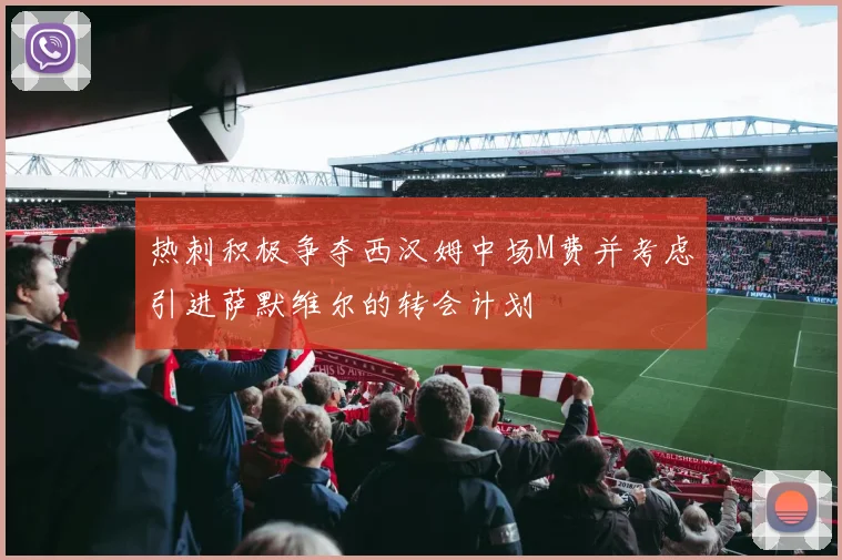 热刺积极争夺西汉姆中场M费并考虑引进萨默维尔的转会计划