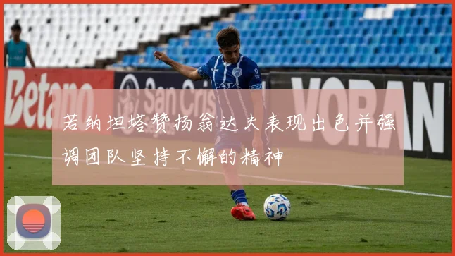 若纳坦塔赞扬翁达夫表现出色并强调团队坚持不懈的精神